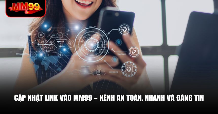 Cập nhật link vào MM99 – Kênh an toàn, nhanh và đáng tin