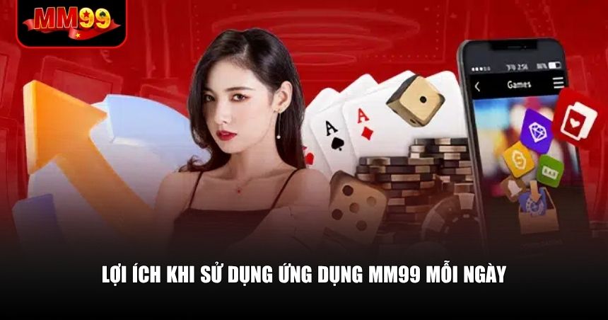 Lợi ích khi sử dụng ứng dụng MM99 mỗi ngày