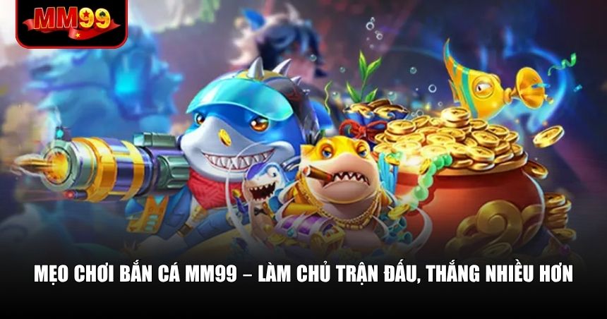 Bắn Cá MM99 – Vừa Giải Trí Vừa Kiếm Thưởng Kinh Ngạc 3 Nắm rõ kỹ thuật và tâm lý bắn cá sẽ giúp bạn nâng cao cơ hội trúng thưởng