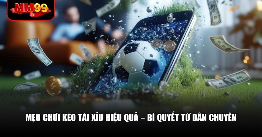 Mẹo chơi kèo Tài Xỉu hiệu quả từ cao thủ