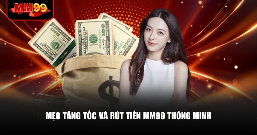 Rút Tiền MM99 – Đơn Giản, Nhanh Gọn Nếu Bạn Nắm Đúng Quy Trình 3 Mẹo tăng tốc và rút tiền MM99 thông minh
