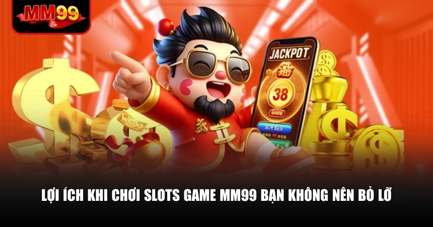 Lợi ích khi chơi slots game MM99 bạn không nên bỏ lỡ