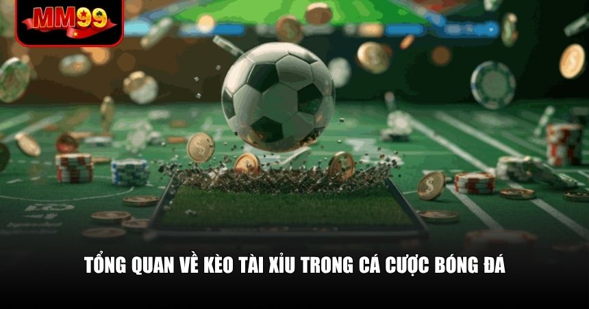 Tổng quan về kèo Tài Xỉu trong cá cược bóng đá