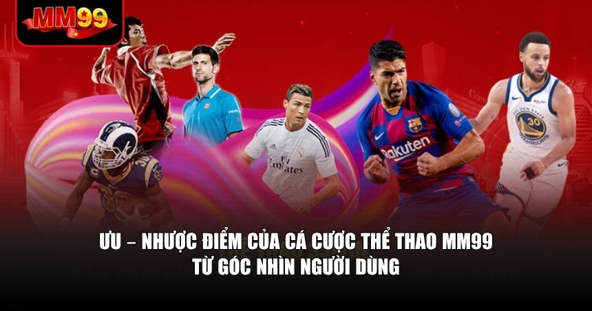 Thể Thao MM99 – Chọn Lọc Cho Người Cược Có Chiến Lược 2 Thể thao MM99 có nhiều điểm nổi bật nhưng vẫn cần hoàn thiện một số mặt