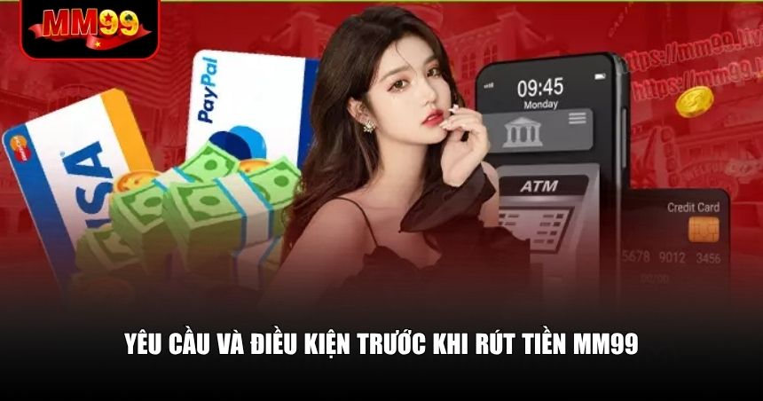 Rút Tiền MM99 – Đơn Giản, Nhanh Gọn Nếu Bạn Nắm Đúng Quy Trình 1 Yêu cầu và điều kiện trước khi rút tiền MM99